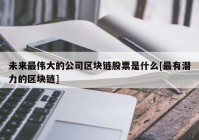 未来最伟大的公司区块链股票是什么[最有潜力的区块链]