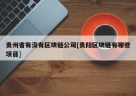 贵州省有没有区块链公司[贵阳区块链有哪些项目]