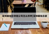 深圳国信区块链公司怎么样啊[深圳国信总部]