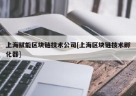 上海赋能区块链技术公司[上海区块链技术孵化器]