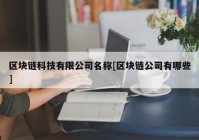 区块链科技有限公司名称[区块链公司有哪些]