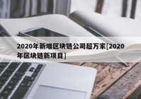 2020年新增区块链公司超万家[2020年区块链新项目]