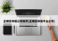 正规区块链公司推荐[正规区块链平台公司]