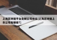 上海区块链平台定制公司排名[上海区块链上市公司有哪些?]