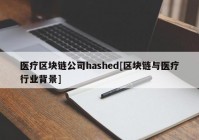 医疗区块链公司hashed[区块链与医疗行业背景]