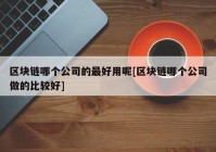 区块链哪个公司的最好用呢[区块链哪个公司做的比较好]