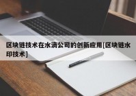 区块链技术在水滴公司的创新应用[区块链水印技术]