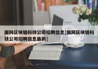 国网区块链科技公司招聘信息[国网区块链科技公司招聘信息最新]