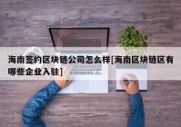 海南签约区块链公司怎么样[海南区块链区有哪些企业入驻]