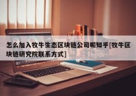 怎么加入牧牛生态区块链公司呢知乎[牧牛区块链研究院联系方式]