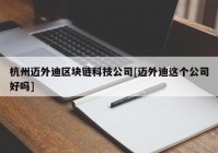 杭州迈外迪区块链科技公司[迈外迪这个公司好吗]