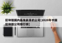 区块链国内最有前景的公司[2020年中国区块链公司排行榜]