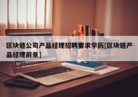 区块链公司产品经理招聘要求学历[区块链产品经理前景]