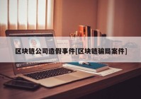 区块链公司造假事件[区块链骗局案件]