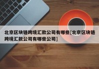 北京区块链跨境汇款公司有哪些[北京区块链跨境汇款公司有哪些公司]