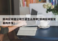 郑州区块链公司工资怎么样啊[郑州区块链交易所开发]