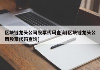 区块链龙头公司股票代码查询[区块链龙头公司股票代码查询]