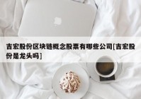 吉宏股份区块链概念股票有哪些公司[吉宏股份是龙头吗]