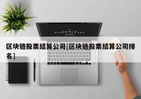 区块链股票结算公司[区块链股票结算公司排名]