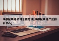 成都区块链公司总裁是谁[成都区块链产业创新中心]