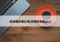 区块链环保公司[环保区块链gec]