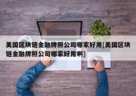 美国区块链金融牌照公司哪家好用[美国区块链金融牌照公司哪家好用啊]