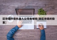 区块链炒股机器人公司有哪些[做区块链的股票]