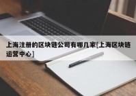 上海注册的区块链公司有哪几家[上海区块链运营中心]