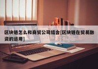 区块链怎么和商贸公司结合[区块链在贸易融资的运用]