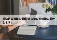 区块链公司法人是谁[区块链公司创始人是什么名字]