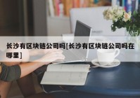 长沙有区块链公司吗[长沙有区块链公司吗在哪里]