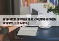 趣链科技和区块链合作的公司[趣链科技在区块链中处于什么水平]