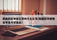 英国的区块链公司叫什么公司[英国区块链相关专业大学排名]