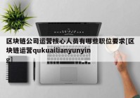 区块链公司运营核心人员有哪些职位要求[区块链运营qukuailianyunying]