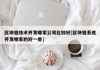 区块链技术开发哪家公司比较好[区块链系统开发哪家的好一些]