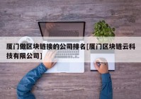 厦门做区块链接的公司排名[厦门区块链云科技有限公司]